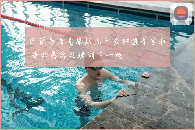 巴萨与马竞鏖战九十分钟握手言和 争四悬念延续到下一轮