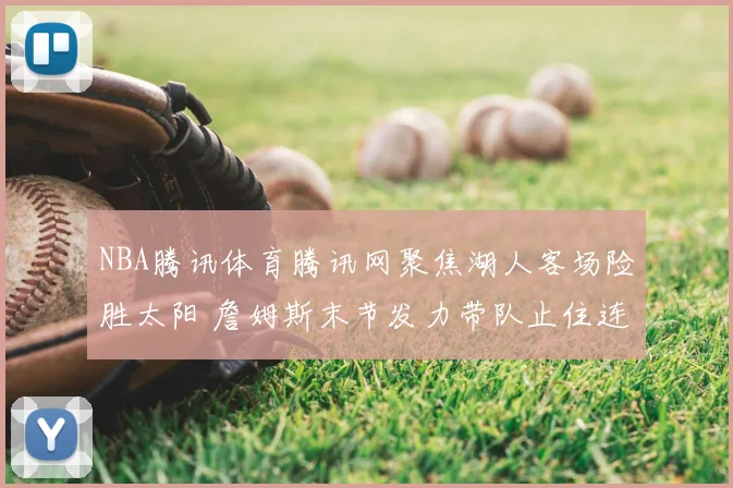 NBA腾讯体育腾讯网聚焦湖人客场险胜太阳 詹姆斯末节发力带队止住连败