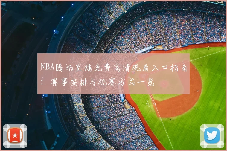 NBA腾讯直播免费高清观看入口指南：赛事安排与观赛方式一览