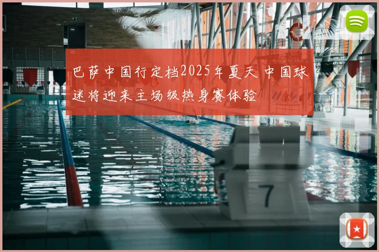 巴萨中国行定档2025年夏天 中国球迷将迎来主场级热身赛体验