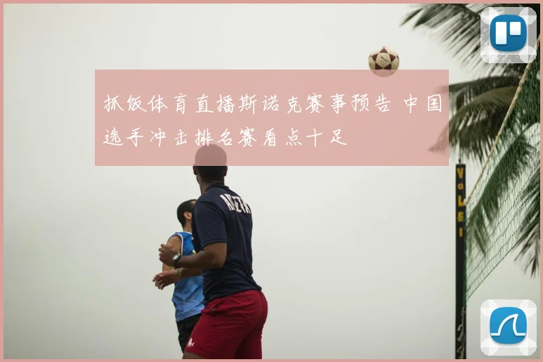 抓饭体育直播斯诺克赛事预告 中国选手冲击排名赛看点十足